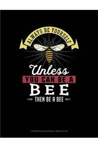Always Be Yourself Unless You Can Be a Bee Then Be a Bee