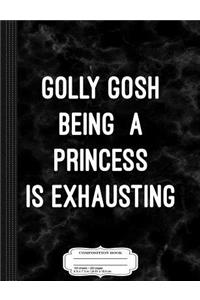 Golly Gosh Being a Princess Is Exhausting Composition Notebook