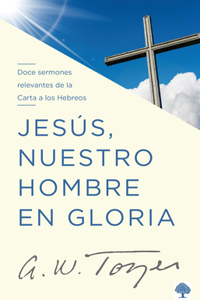 Jesús, Nuestro Hombre En Gloria: Doce Sermones Relevantes de la Carta a Los Hebr EOS / Jesus, Our Man in Glory