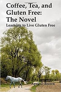 Coffee, Tea, and Gluten Free: Learning to Live Gluten Free: Volume 5 (Cookbook)