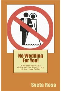 No Wedding for You!: A Modern Womans Guide to the Sorry State of Marriage Today