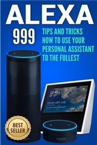 Alexa: Tips and Tricks How to Use Your Personal Assistant to the Fullest (Amazon Echo Show, Amazon Echo Look, Amazon Echo Dot and Amazon Echo): Volume 1 (alexa echo,alexa dot,alexa app,internet)