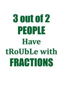 3 OUT OF 2 PEOPLE HAVE TROUBLE WITH FRACTIONS...Workbook of Affirmations