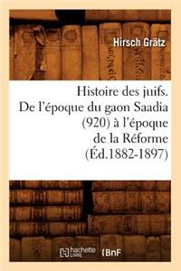 Histoire Des Juifs. de l'Époque Du Gaon Saadia (920) À l'Époque de la Réforme (Éd.1882-1897)