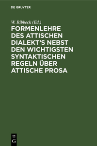 Formenlehre Des Attischen Dialekt's Nebst Den Wichtigsten Syntaktischen Regeln Über Attische Prosa