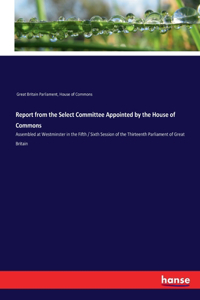 Report from the Select Committee Appointed by the House of Commons