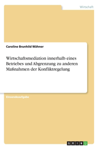 Wirtschaftsmediation innerhalb eines Betriebes und Abgrenzung zu anderen Maßnahmen der Konfliktregelung