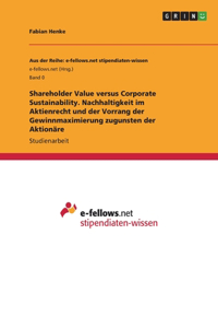 Shareholder Value versus Corporate Sustainability. Nachhaltigkeit im Aktienrecht und der Vorrang der Gewinnmaximierung zugunsten der Aktionäre