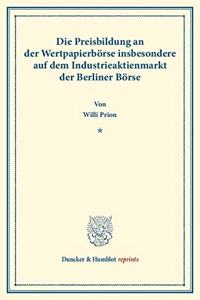 Die Preisbildung an Der Wertpapierborse: Insbesondere Auf Dem Industrieaktienmarkt Der Berliner Borse