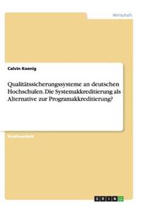 Qualitätssicherungssysteme an deutschen Hochschulen. Die Systemakkreditierung als Alternative zur Programakkreditierung?
