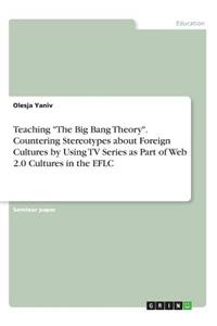 Teaching "The Big Bang Theory". Countering Stereotypes about Foreign Cultures by Using TV Series as Part of Web 2.0 Cultures in the EFLC