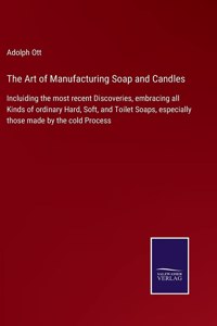 Art of Manufacturing Soap and Candles: Incluiding the most recent Discoveries, embracing all Kinds of ordinary Hard, Soft, and Toilet Soaps, especially those made by the cold Process