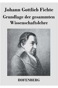 Grundlage der gesammten Wissenschaftslehre