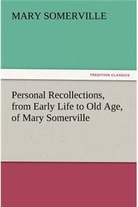 Personal Recollections, from Early Life to Old Age, of Mary Somerville