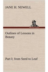 Outlines of Lessons in Botany, Part I; from Seed to Leaf