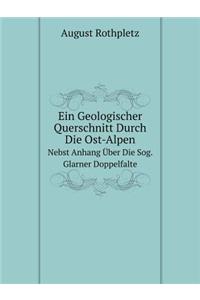 Ein Geologischer Querschnitt Durch Die Ost-Alpen Nebst Anhang Über Die Sog. Glarner Doppelfalte