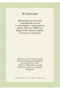 Materials on the history of the Guards infantry and artillery during the Civil War 1917 to 1922. Book I South of Russia, Crimea, Gallipoli, Bulgaria