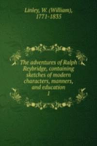 adventures of Ralph Reybridge, containing sketches of modern characters, manners, and education