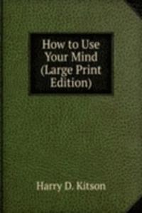 How to Use Your Mind (Large Print Edition)