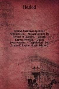Hesiodi Carmina: Apollonii Argonautica. -- Musaei Carmen De Herone Et Leandro. -- Coluthi Raptus Helenae. -- Quinti Posthomerica. -- Tryphiodori . Etc. Graece Et Latine . (Latin Edition)