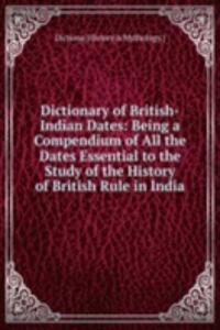 Dictionary of British-Indian Dates: Being a Compendium of All the Dates Essential to the Study of the History of British Rule in India