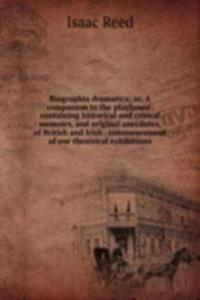 Biographia dramatica; or, A companion to the playhouse: containing historical and critical memoirs, and original anecdotes, of British and Irish . commencement of our theatrical exhibitions