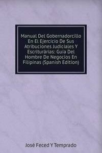 Manual Del Gobernadorcillo En El Ejercicio De Sus Atribuciones Judiciales Y Escriturarias: Guia Del Hombre De Negocios En Filipinas (Spanish Edition)