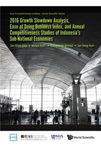 2016 Growth Slowdown Analysis, Ease of Doing Business Index, and Annual Competitiveness Studies of Indonesia's Sub-National Economies