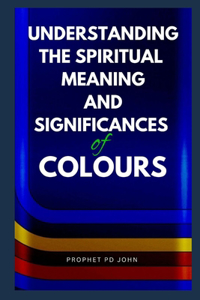 Understanding the Spiritual Meaning and Significances of Colours