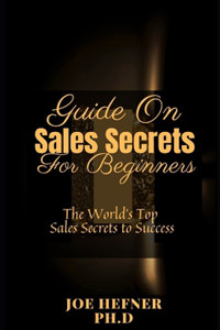 Guide On Sales Secrets For Beginners: The World's Top Sales Secrets to Success