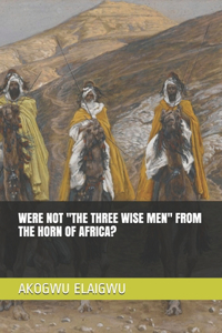 Were Not ''The Three Wise Men'' from the Horn of Africa?
