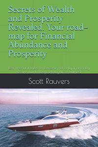 Secrets of Wealth and Prosperity Revealed. Your road-map for Financial Abundance and Prosperity