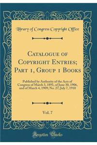 Catalogue of Copyright Entries; Part 1, Group 1 Books, Vol. 7: Published by Authority of the Acts of Congress of March 3, 1891, of June 30, 1906, and of March 4, 1909; No. 27; July 7, 1910 (Classic Reprint)
