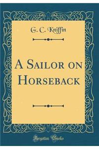 A Sailor on Horseback (Classic Reprint)