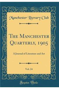 The Manchester Quarterly, 1905, Vol. 24: A Journal of Literature and Art (Classic Reprint): A Journal of Literature and Art (Classic Reprint)