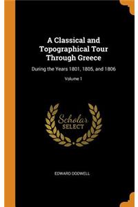 A Classical and Topographical Tour Through Greece: During the Years 1801, 1805, and 1806; Volume 1