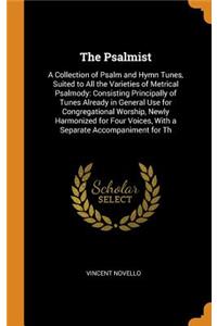 The Psalmist: A Collection of Psalm and Hymn Tunes, Suited to All the Varieties of Metrical Psalmody: Consisting Principally of Tunes Already in General Use for Congregational Worship, Newly Harmonized for Four Voices, with a Separate Accompaniment