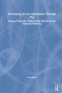 Developing Secure Attachment Through Play: Helping Vulnerable Children Build their Social and Emotional Wellbeing
