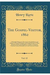 The Gospel-Visitor, 1862, Vol. 12: A Monthly Publication Devoted to the Exhibition and Defence of Gospel Principles and Gospel Practice in Their Primitive Purity and Simplicity, in Order to Promote Christian Union, Brotherly Love and Universal Char