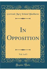 In Opposition, Vol. 1 of 3 (Classic Reprint)