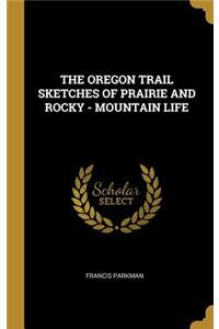 The Oregon Trail Sketches of Prairie and Rocky - Mountain Life