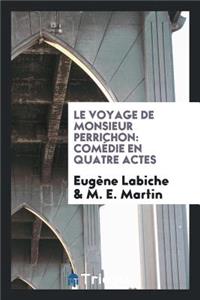 Le Voyage de Monsieur Perrichon: ComÃ©die En Quatre Actes: ComÃ©die En Quatre Actes