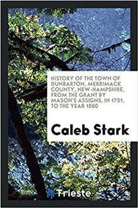 History of the town of Dunbarton, Merrimack County, New-Hampshire, from the grant by Mason's assigns, in 1751, to the year 1860