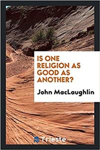 IS ONE RELIGION AS GOOD AS ANOTHER?