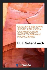 Germany Her Own Judge: Reply of a Cosmopolitan Swiss to German Propaganda