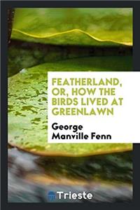 FEATHERLAND, OR, HOW THE BIRDS LIVED AT
