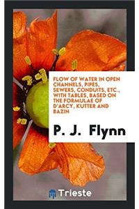 Flow of Water in Open Channels, Pipes, Sewers, Conduits, Etc., with Tables, Based on the Formulae of D'Arcy, Kutter and Bazin
