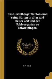 Das Heidelberger Schloss Und Seine Gärten in Alter Und Neuer Zeit Und Der Schlossgarten Zu Schwetzingen.