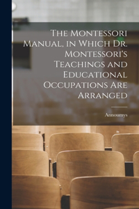 The Montessori Manual, in Which Dr. Montessori's Teachings and Educational Occupations are Arranged