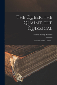 Queer, the Quaint, the Quizzical; a Cabinet for the Curious ..